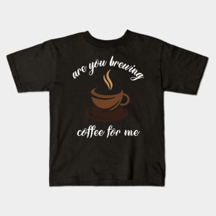 are you brewing coffee for me Kids T-Shirt